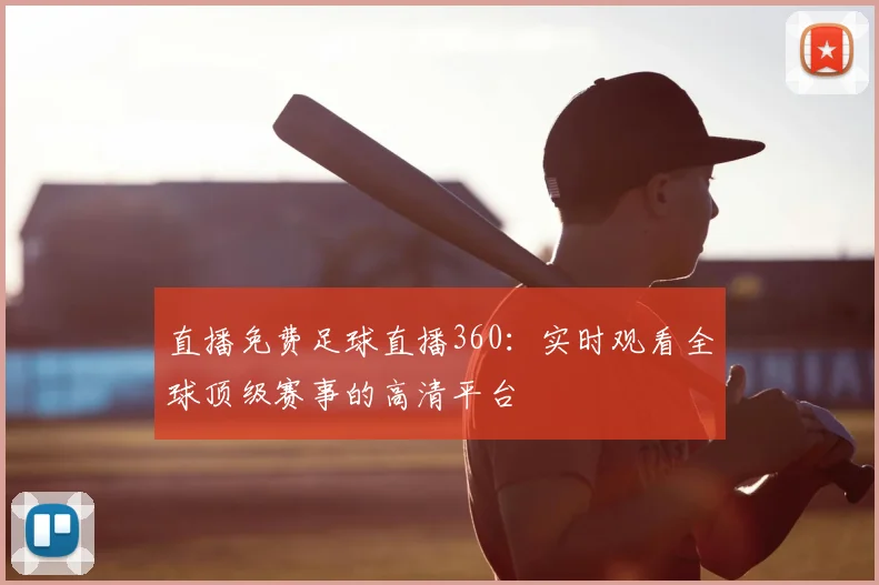 直播免费足球直播360:实时观看全球顶级赛事的高清平台