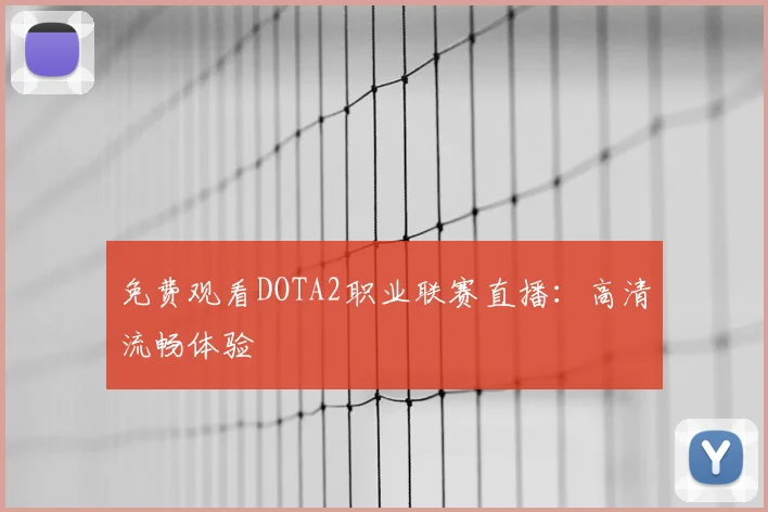 免费观看DOTA2职业联赛直播：高清流畅体验