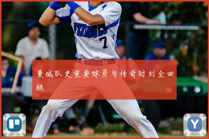 曼城队史重要球员与传奇时刻全回顾