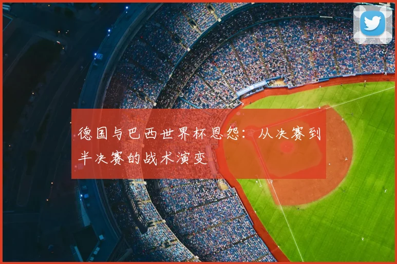德国与巴西世界杯恩怨：从决赛到半决赛的战术演变