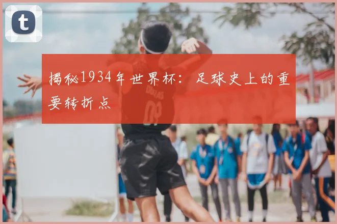 揭秘1934年世界杯：足球史上的重要转折点